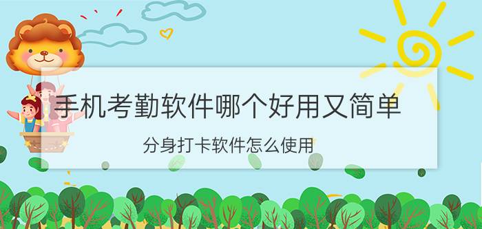 手机考勤软件哪个好用又简单 分身打卡软件怎么使用？